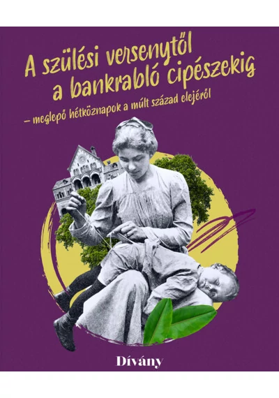 Szülési versenytől a bankrabló cipészekig - meglepő hétköznapok a múlt század elejéről Bálint Lilla, Buri Zsófia, Clerget-Tasi Barbara, Fenyvesi Zsófia, Kálmán Szonja, Rudolf Dániel