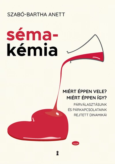 Sémakémia - Miért éppen vele? Miért éppen így? Párválasztásunk és párkapcsolataink rejtett dinamikái Szabó-Bartha Anett