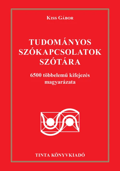 Tudományos szókapcsolatok szótára - 6500 többelemű kifejezés magyarázata Kiss Gábor