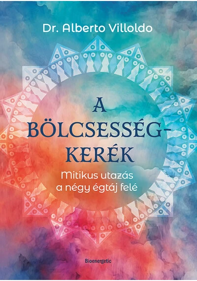 A bölcsességkerék - Mitikus utazás a négy égtáj felém Dr. Alberto Villoldo