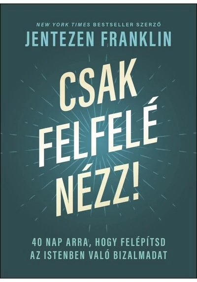 Csak felfelé nézz! - 40 nap arra, hogy felépítsd az Istenben való bizalmadat Jentezen Franklin