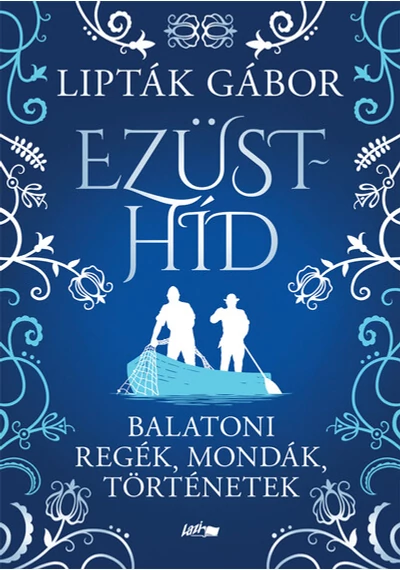 Ezüsthíd - Balatoni regék, mondák, történetek Lipták Gábor