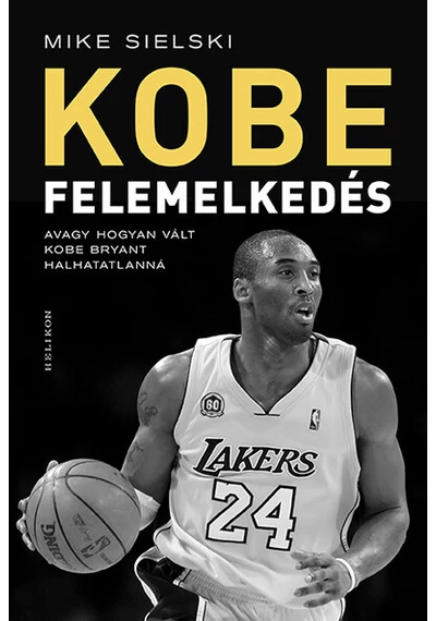 KOBE - Felemelkedés - Avagy hogyan vált Kobe Bryant halhatatlanná Mike Sielski