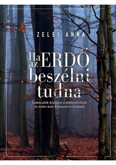 Ha az ERDŐ beszélni tudna - Tudnivalók kíváncsi erdőbarátoknak és tettre kész klímaaktivistáknak Zelei Anna