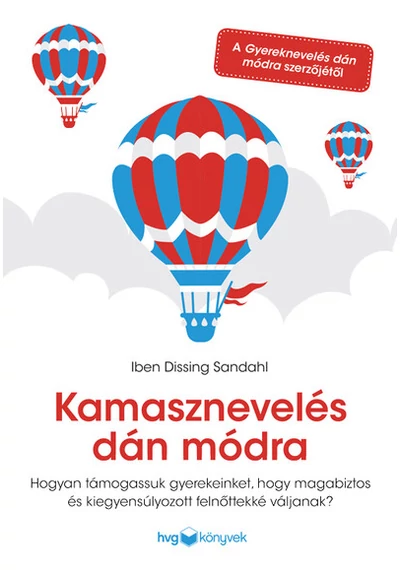 Kamasznevelés dán módra - Hogyan támogassuk gyerekeinket, hogy magabiztos és kiegyensúlyozott felnőttekké váljanak? Iben Dissing Sandahl