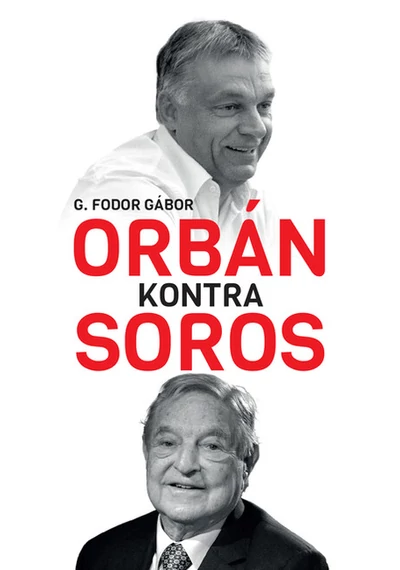 Orbán kontra Soros - Három fejezet Orbán és Soros négy évtizedes küzdelméről G. Fodor Gábor