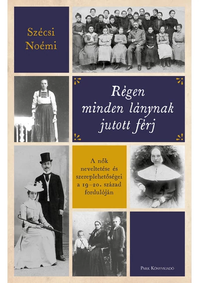 Régen minden lánynak jutott férj - A nők neveltetése és szereplehetőségei a 19-20. század fordulóján Szécsi Noémi