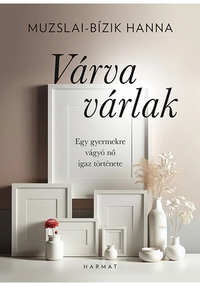 Várva várlak - Egy gyermekre vágyó nő igaz története Muzslai-Bízik Hanna