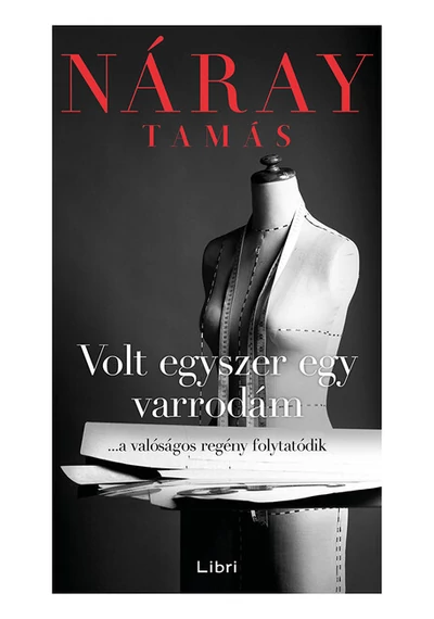 Volt egyszer egy varrodám - ...a valóságos regény folytatódik Náray Tamás
