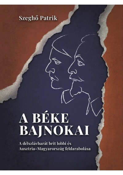 A béke bajnokai - A délszlávbarát brit lobbi és Ausztria–Magyarország feldarabolása Szeghő Patrik