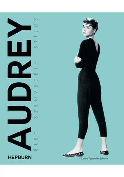 Audrey Hepburn - Élet, szenvedély, stílus Chiara Pasqualetti Johnson