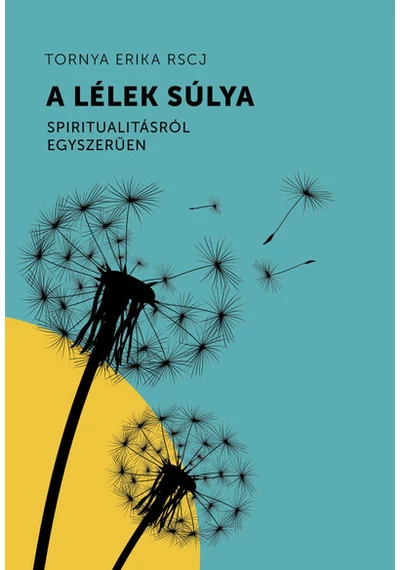 A lélek súlya - Spiritualitásról egyszerűen Tornya Erika RSCJ