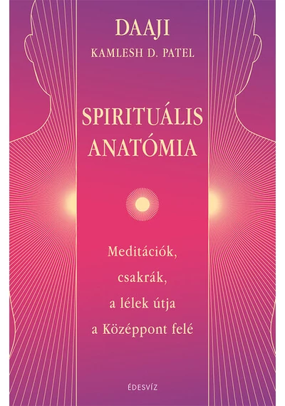 Spirituális anatómia - Meditációk, csakrák, a lélek útja a Középpont felé DAAJI - Kamlesh D. Patel