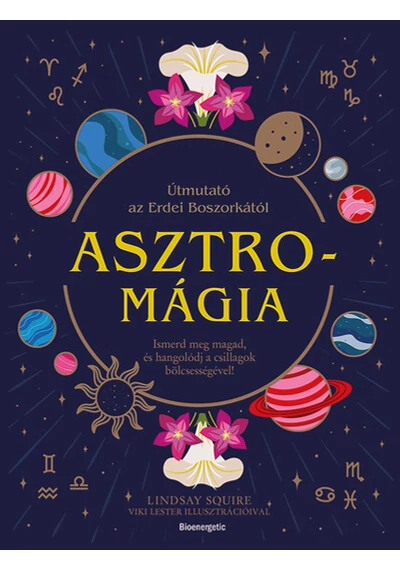 Asztromágia - Útmutató az Erdei Boszorkától  Ismerd meg magad, és hangolódj a csillagok bölcsességével! Lindsay Squire