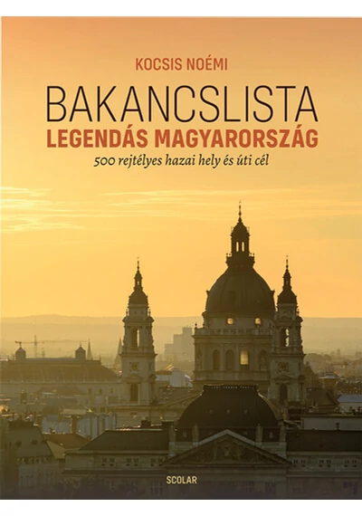 Bakancslista - Legendás Magyarország - 500 rejtélyes hazai hely és úti cél Kocsis Noémi