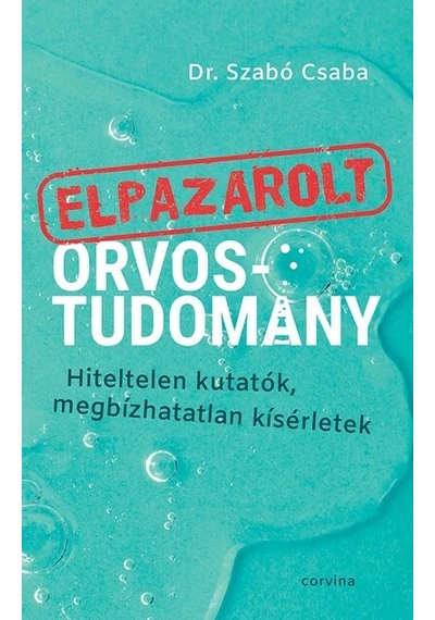 Elpazarolt orvostudomány – Hiteltelen kutatók, megbízhatatlan kísérletek Dr. Szabó Csaba