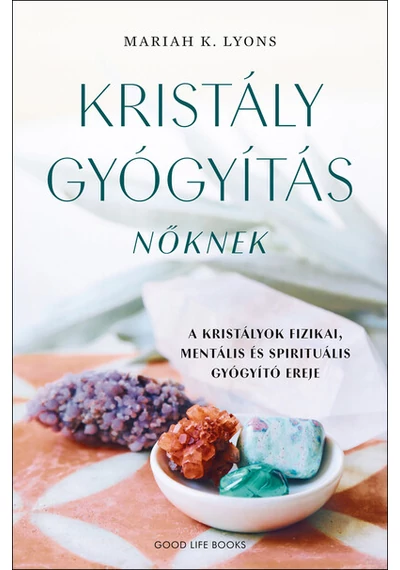 Kristálygyógyítás nőknek - A kristályok fizikai, mentális és spirituális gyógyító ereje Mariah K. Lyons