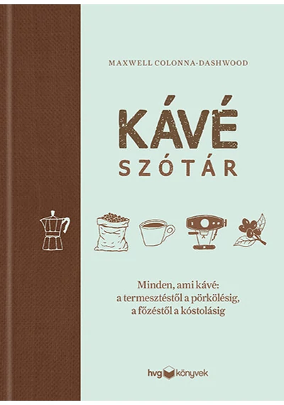 Kávészótár - Minden, ami kávé: a termesztéstől a pörkölésig, a főzéstől a kóstolásig Maxwell Colonna-Dashwood