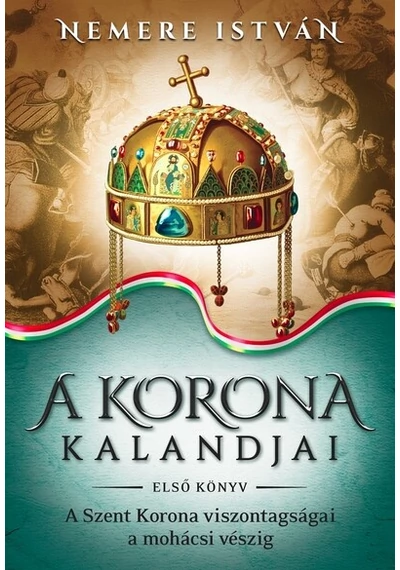 A korona kalandjai 1. - A Szent Korona viszontagságai a mohácsi vészig (új kiadás) Nemere István