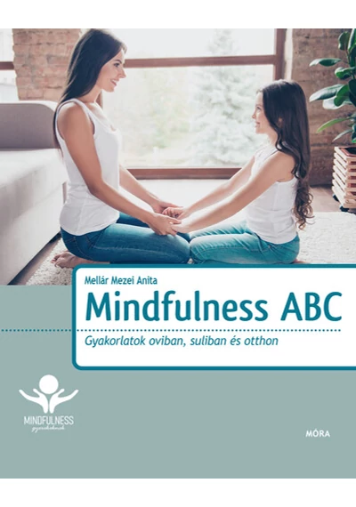 Mindfulness ABC - Gyakorlatok oviban, suliban és otthon Mellár Mezei Anita