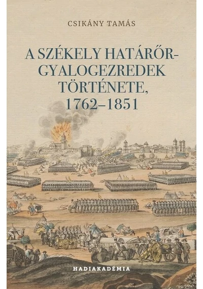 A székely határőr-gyalogezredek története, 1762-1851 - Hadiakadémia Csikány Tamás