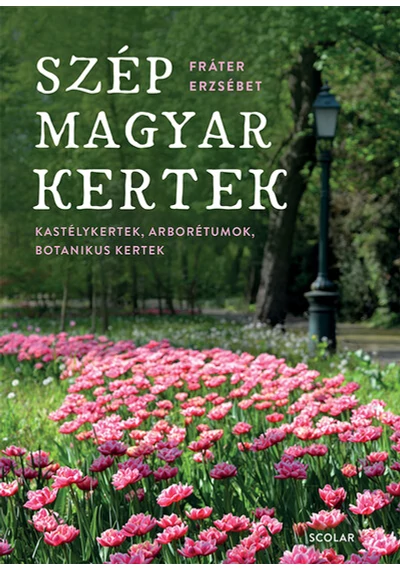 Szép magyar kertek - Kastélykertek, arborétumok, botanikuskertek Fráter Erzsébet