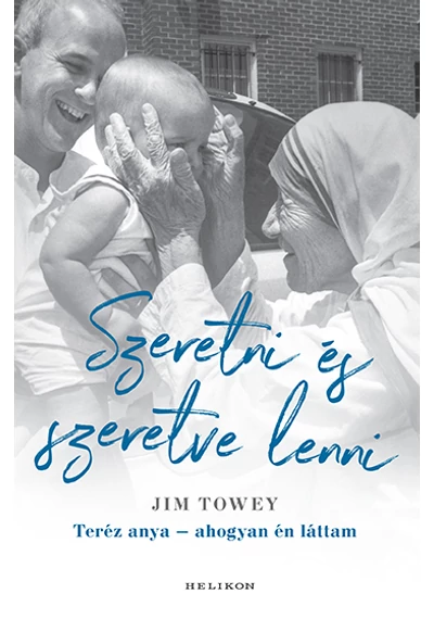 Szeretni és szeretve lenni - Teréz anya - ahogyan én láttam Jim Towey