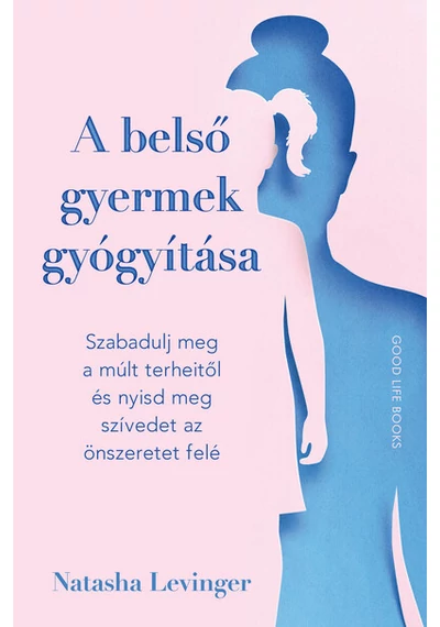 A belső gyermek gyógyítása - Szabadulj meg a múlt terheitől és nyisd meg szívedet az önszeretet felé Natasha Levinger