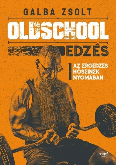 Oldschool edzés - Az erőedzés hőseinek nyomában Galba Zsolt