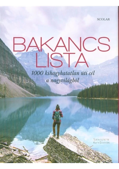 Bakancslista /1000 kihagyhatatlan úti cél a nagyvilágból Kath Stathers (Szerk. )