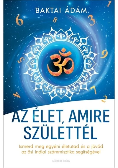 Az élet amire születtél - Ismerd meg egyéni életutad és a jövőd az ősi indiai számmisztika segítségével Baktai Ádám
