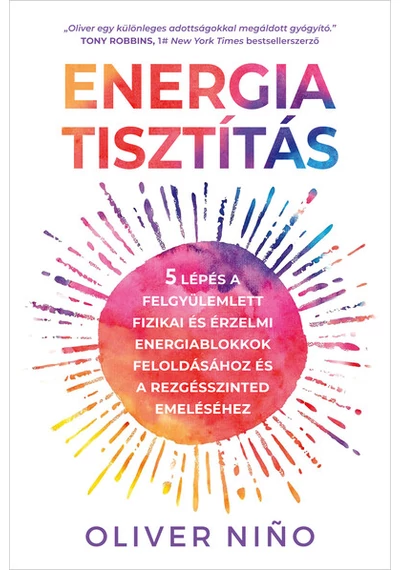 Energiatisztítás - 5 lépés a felgyülemlett fizikai és érzelmi energiablokkok feloldásához és a rezgésszinted emeléséhez Oliver Nino