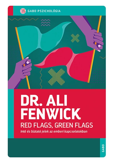 Red Flags, Green Flags - Intő és biztató jelek az emberi kapcsolatokban Dr. Ali Fenwick