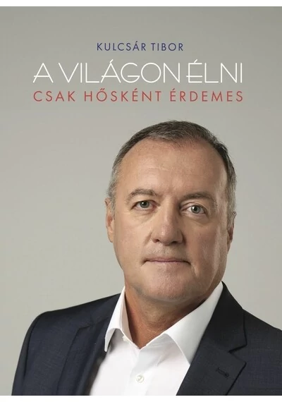 A világon élni csak hősként érdemes Kulcsár Tibor