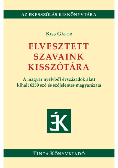 Elvesztett szavaink kisszótára - A magyar nyelvből évszázadok alatt kihalt 6250 szó és szójelentés magyarázata Kiss Gábo