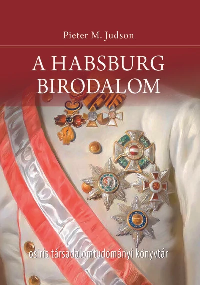A Habsburg Birodalom - Új történet - Osiris Társadalomtudományi Könyvtár Pieter M. Judson