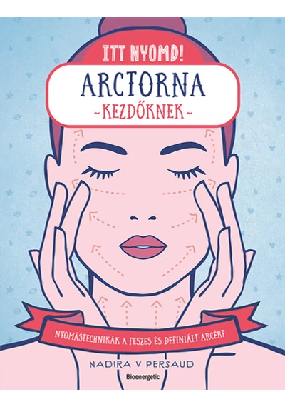 Itt nyomd! - Arctorna kezdőknek - Nyomástechnikák a feszes és ragyogó arcért Nadira V Persaud, konyvaruhaz.eu, könyvesbolt, 