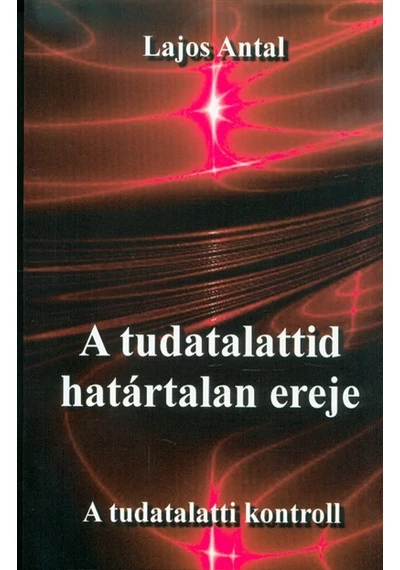 A tudatalattid határtalan ereje - A tudatalatti kontroll Lajos Antal, konyvaruhaz.eu, könyvesbolt, 
