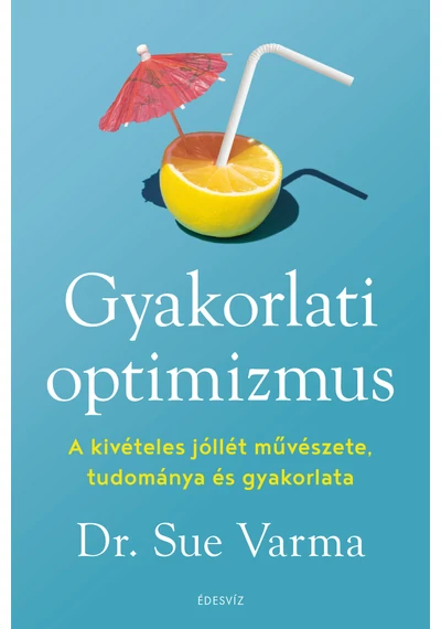 Gyakorlati optimizmus - A kivételes jóllét művészete, tudománya és gyakorlata Dr. Sue Varma
