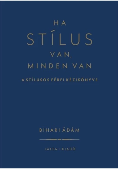 Ha stílus van, minden van - A stílusos férfi kézikönyve (új kiadás) Bihari Ádám