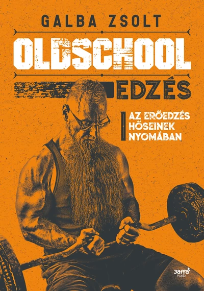 Oldschool edzés - Az erőedzés hőseinek nyomában Galba Zsolt