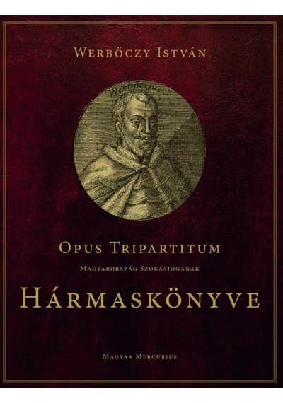Opus Tripartitum - Magyarország szokásjogának Hármaskönyve Werbőczy István