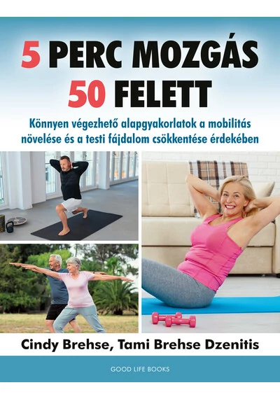 5 perc mozgás 50 felett - Könnyen végezhető alapgyakorlatok a mobilitás növelése és a testi fájdalom csökkentése érdekében Cindy Brehse, Tami Brehse Dzenitis