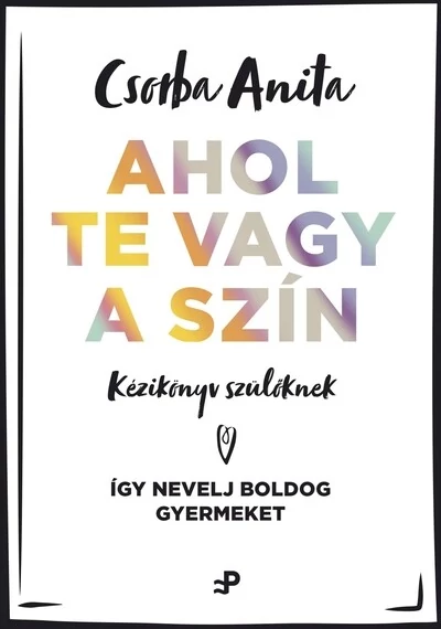 Ahol te vagy a szín - Kézikönyv szülőknek ? Így nevelj boldog gyermeket Csorba Anita, konyvaruhaz.eu, sikerkönyv, 