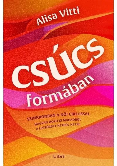 Csúcsformában - Hogyan teheted jobbá a havi ciklusod segítségével az időbeosztásodat, az étrendedet, az egészségedet, a munkádat és a ka Alisa Vitti, konyvaruhaz.eu, 