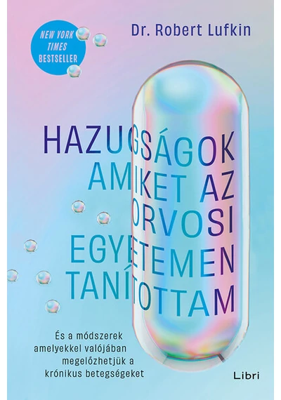 Hazugságok, amiket az orvosi egyetemen tanítottam - És a módszerek, amelyekkel valójában megelőzhetjük a krónikus betegségeket Dr. Robert Lufkin, konyvaruhaz.eu, 