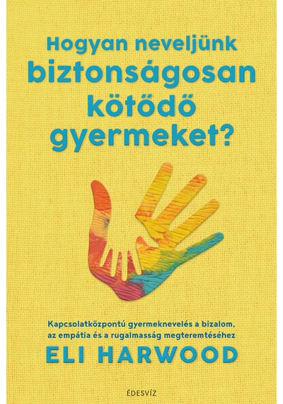 Hogyan neveljünk biztonságosan kötődő gyermeket? Eli Harwood, konyvaruhaz.eu