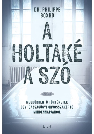 A holtaké a szó - Megdöbbentő történetek egy igazságügyi orvosszakértő mindennapjaiból Philippe Boxo, konyvaruhaz.eu, 
