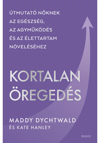 Kortalan öregedés - Útmutató nőknek az egészség, az agyműködés és az élettartam növeléséhez Maddy Dychtwald, konyvaruhaz.eu, 