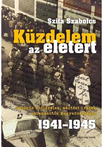 Küzdelem az életért. Háborús védlevelek, mentési iratok, embermentők Magyarországon 1941-1945 Szita Szabolcs, konyvaruhaz.eu, sikerkönyvek, 